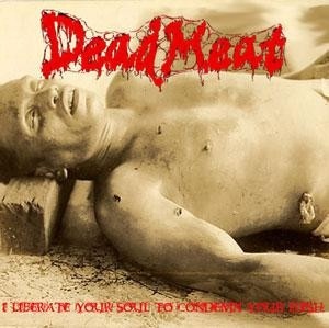 DEAD MEAT - I Liberate Your Soul to Condemn Your Flesh